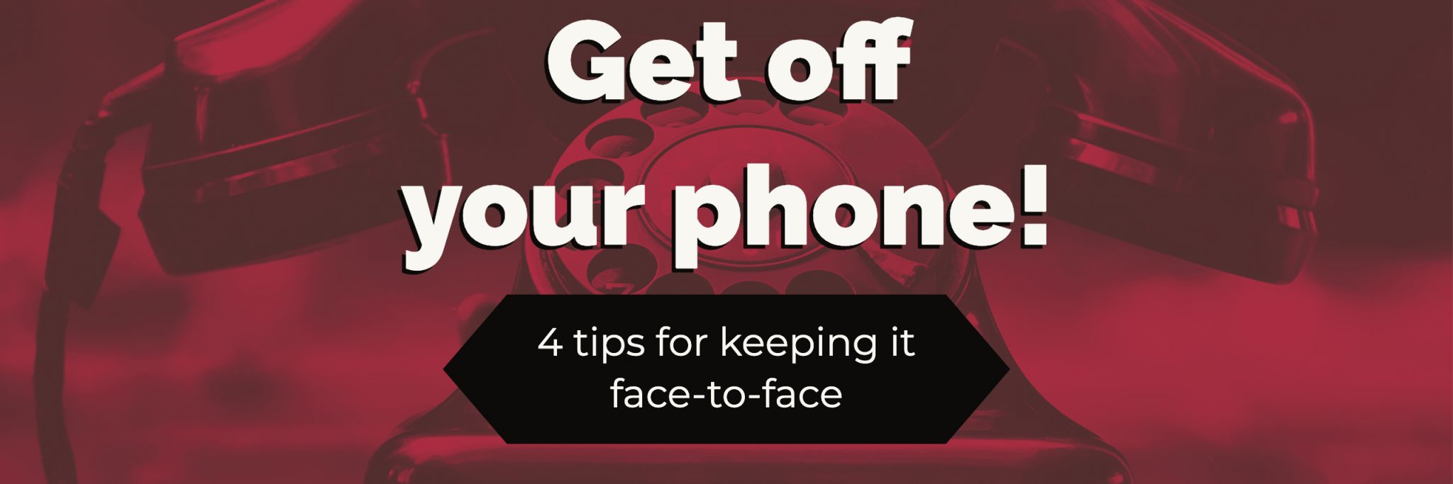 Get off your phone! 4 tips for keeping it face-to-face