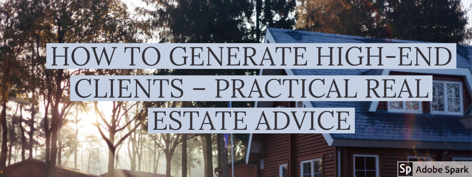 HOW TO GENERATE HIGH-END CLIENTS – PRACTICAL REAL ESTATE ADVICE