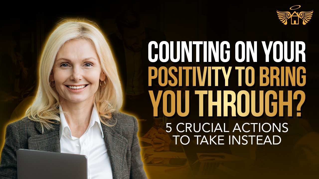 Real Estate Heaven REH You're Counting on your Positivity to Bring You Through 5 Crucial Actions to Take Instead 1